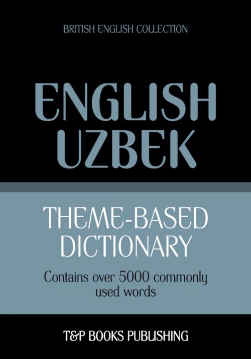 Cover of the book Theme-based dictionary British English-Uzbek - 5000 words by Andrey Taranov, T&P Books