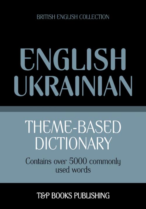 Cover of the book Theme-based dictionary British English-Ukrainian - 5000 words by Andrey Taranov, T&P Books