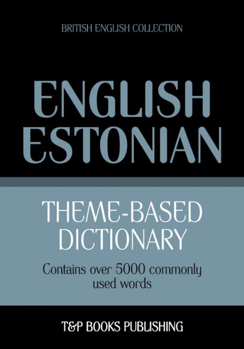 Cover of the book Theme-based dictionary British English-Estonian - 5000 words by Andrey Taranov, T&P Books