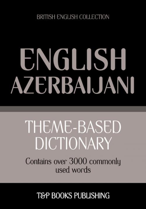 Cover of the book Theme-based dictionary British English-Azerbaijani - 3000 words by Andrey Taranov, T&P Books