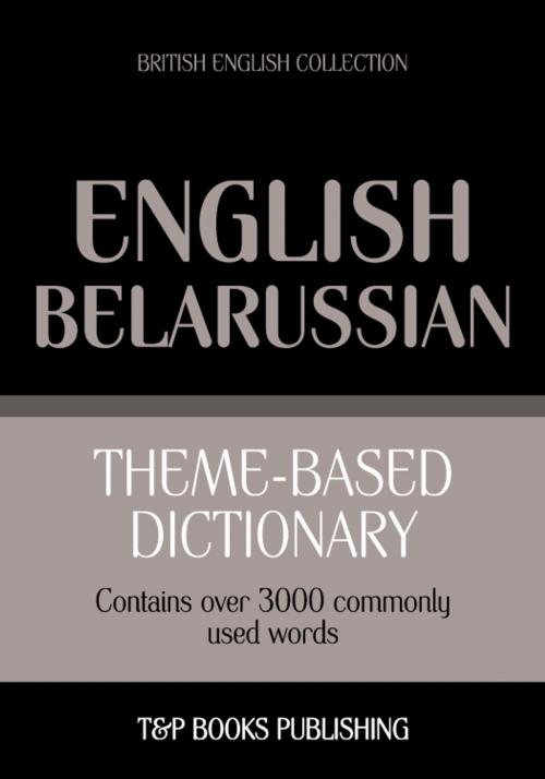 Cover of the book Theme-based dictionary British English-Belarussian - 3000 words by Andrey Taranov, T&P Books