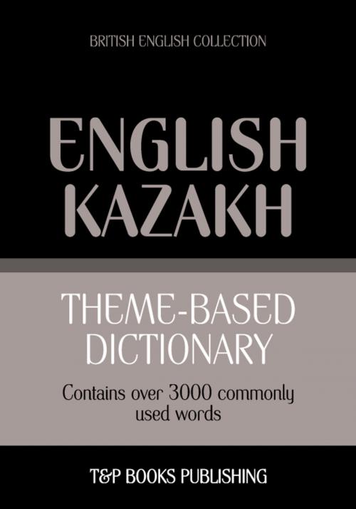 Cover of the book Theme-based dictionary British English-Kazakh - 3000 words by Andrey Taranov, T&P Books