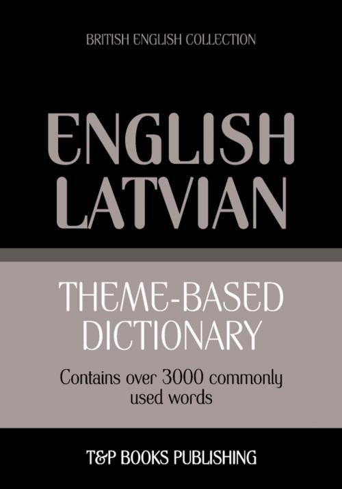 Cover of the book Theme-based dictionary British English-Latvian - 3000 words by Andrey Taranov, T&P Books
