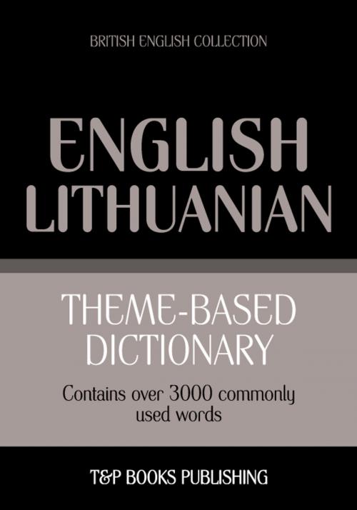 Cover of the book Theme-based dictionary British English-Lithuanian - 3000 words by Andrey Taranov, T&P Books
