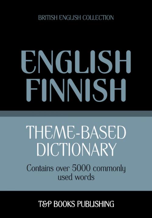 Cover of the book Theme-based dictionary British English-Finnish - 5000 words by Andrey Taranov, T&P Books