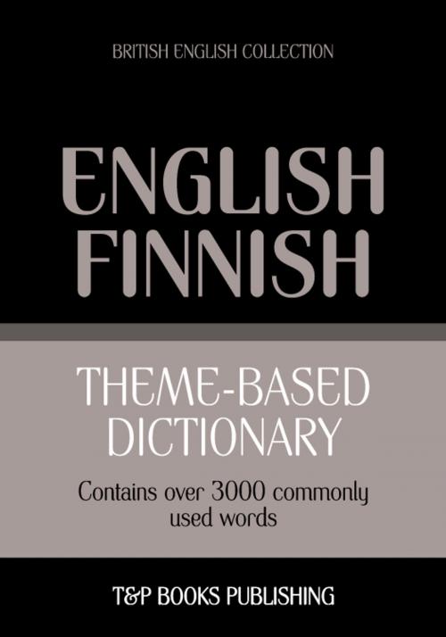 Cover of the book Theme-based dictionary British English-Finnish - 3000 words by Andrey Taranov, T&P Books