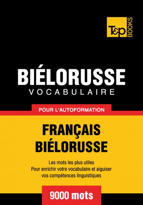 Cover of the book Vocabulaire Français-Biélorusse pour l'autoformation - 9000 mots les plus courants by Andrey Taranov, T&P Books