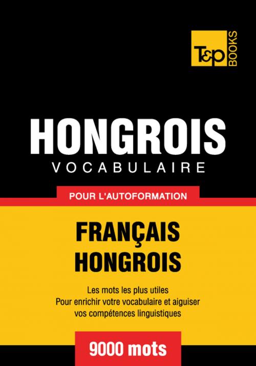 Cover of the book Vocabulaire Français-Hongrois pour l'autoformation - 9000 mots les plus courants by Andrey Taranov, T&P Books