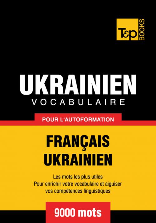 Cover of the book Vocabulaire Français-Ukrainien pour l'autoformation - 9000 mots les plus courants by Andrey Taranov, T&P Books