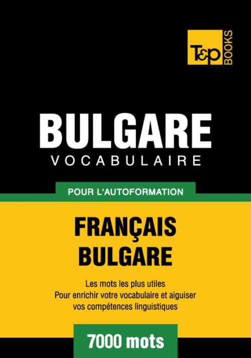Cover of the book Vocabulaire Français-Bulgare pour l'autoformation - 7000 mots les plus courants by Andrey Taranov, T&P Books