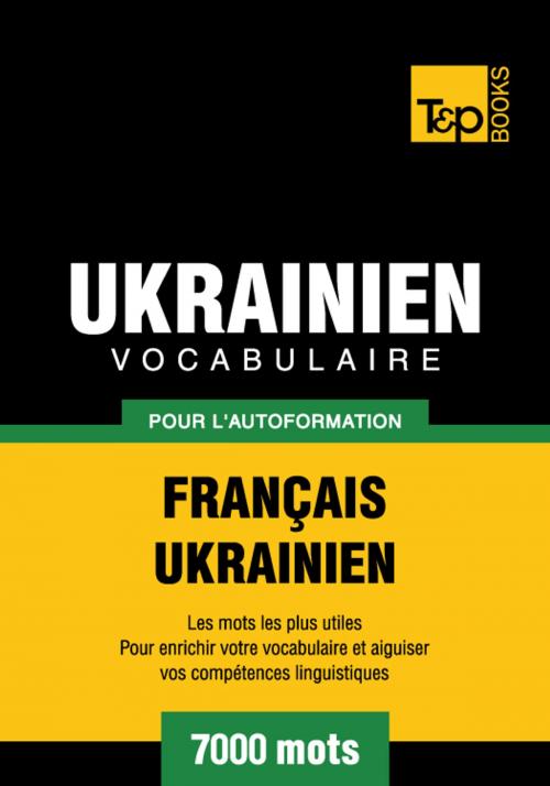 Cover of the book Vocabulaire Français-Ukrainien pour l'autoformation - 7000 mots les plus courants by Andrey Taranov, T&P Books
