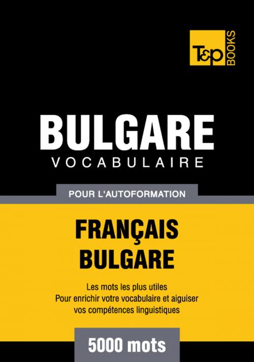 Cover of the book Vocabulaire Français-Bulgare pour l'autoformation - 5000 mots les plus courants by Andrey Taranov, T&P Books