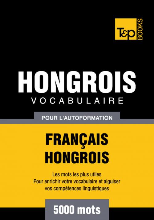 Cover of the book Vocabulaire Français-Hongrois pour l'autoformation - 5000 mots les plus courants by Andrey Taranov, T&P Books