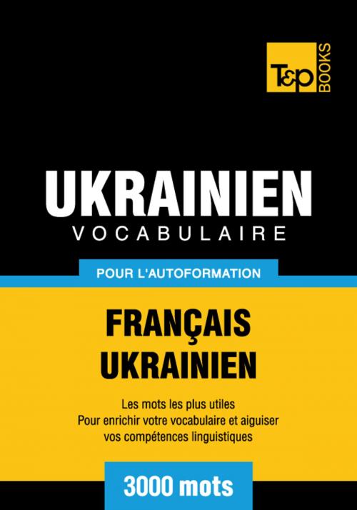 Cover of the book Vocabulaire Français-Ukrainien pour l'autoformation - 3000 mots les plus courants by Andrey Taranov, T&P Books