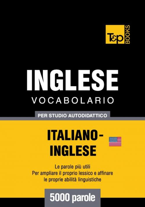 Cover of the book Vocabolario Italiano-Inglese americano per studio autodidattico - 5000 parole by Andrey Taranov, T&P Books