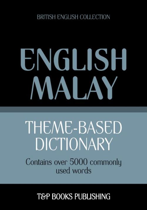Cover of the book Theme-based dictionary British English-Malay - 5000 words by Andrey Taranov, Victor Pogadaev, T&P Books