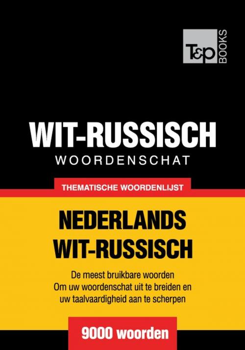 Cover of the book Thematische woordenschat Nederlands-Wit-Russisch - 9000 woorden by Andrey Taranov, T&P Books