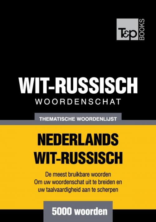 Cover of the book Thematische woordenschat Nederlands-Wit-Russisch - 5000 woorden by Andrey Taranov, T&P Books