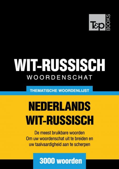 Cover of the book Thematische woordenschat Nederlands-Wit-Russisch - 3000 woorden by Andrey Taranov, T&P Books