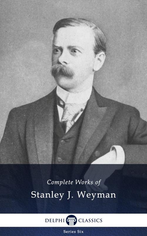 Cover of the book Complete Works of Stanley J. Weyman (Delphi Classics) by Stanley J. Weyman, Delphi Classics, Delphi Classics