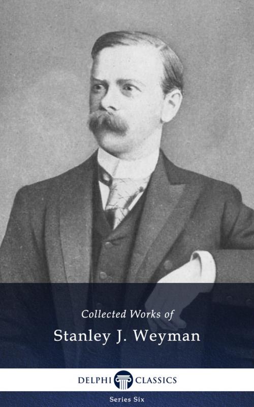 Cover of the book Collected Works of Stanley J. Weyman (Delphi Classics) by Stanley J. Weyman, Delphi Classics, Delphi Classics