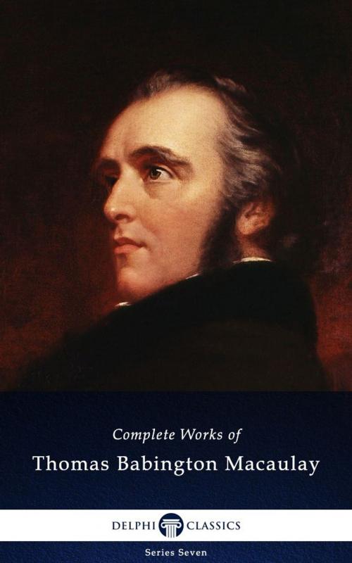 Cover of the book Delphi Complete Works of Thomas Babington Macaulay (Illustrated) by Thomas Babington Macaulay, Delphi Classics, Delphi Classics
