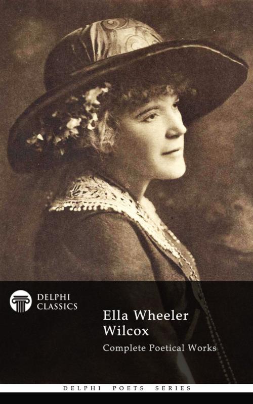 Cover of the book Complete Poetical Works of Ella Wheeler Wilcox (Delphi Classics) by Ella Wheeler Wilcox, Delphi Classics, Delphi Classics
