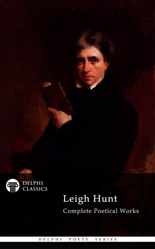 Cover of the book Delphi Complete Poetical Works of Leigh Hunt (Illustrated) by Leigh Hunt, Delphi Classics, Delphi Classics
