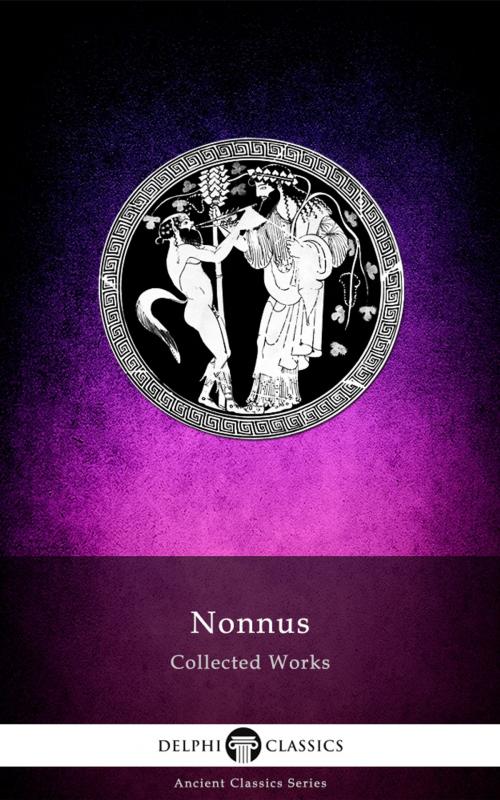 Cover of the book Complete Works of Nonnus (Delphi Classics) by Nonnus, Delphi Classics, Delphi Classics
