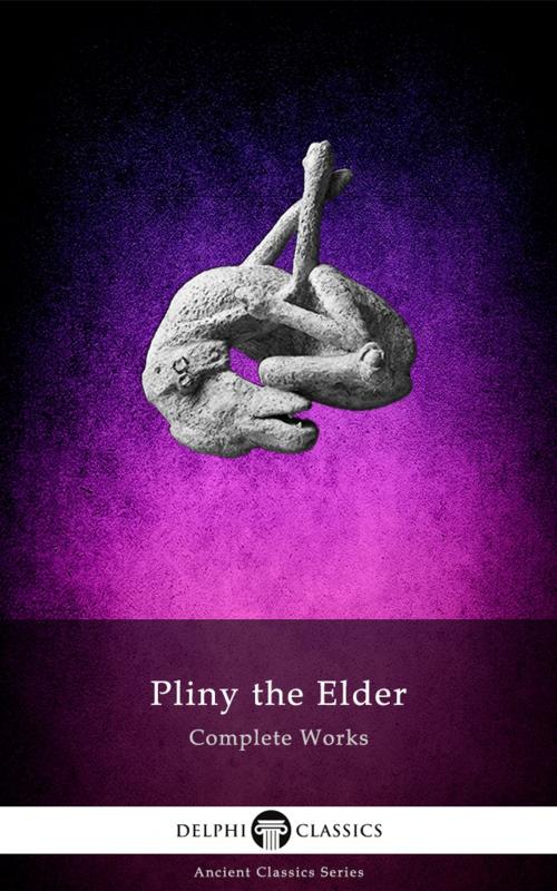 Cover of the book Complete Works of Pliny the Elder (Delphi Classics) by Pliny the Elder, Delphi Classics, Delphi Classics