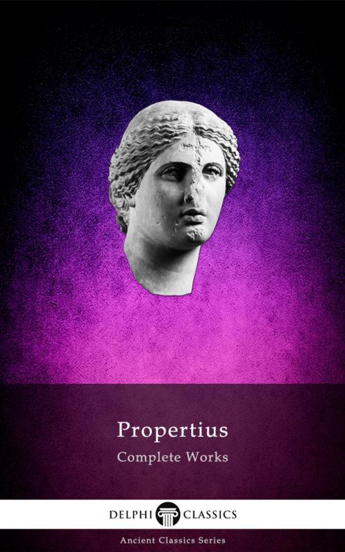 Cover of the book Complete Works of Propertius (Delphi Classics) by Propertius, Delphi Classics, Delphi Classics