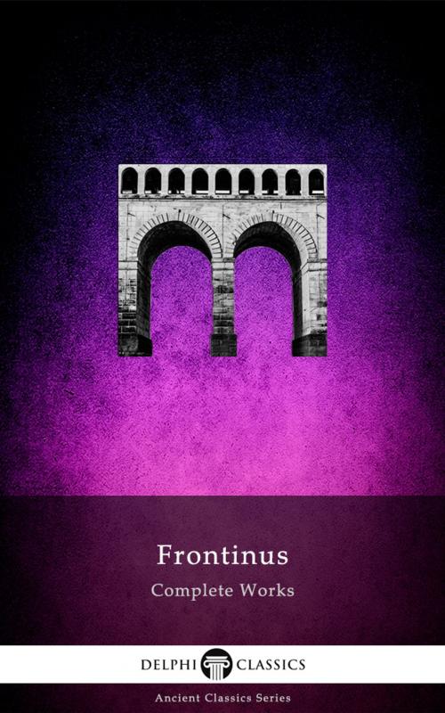 Cover of the book Complete Works of Frontinus (Delphi Classics) by Frontinus, Delphi Classics, Delphi Classics