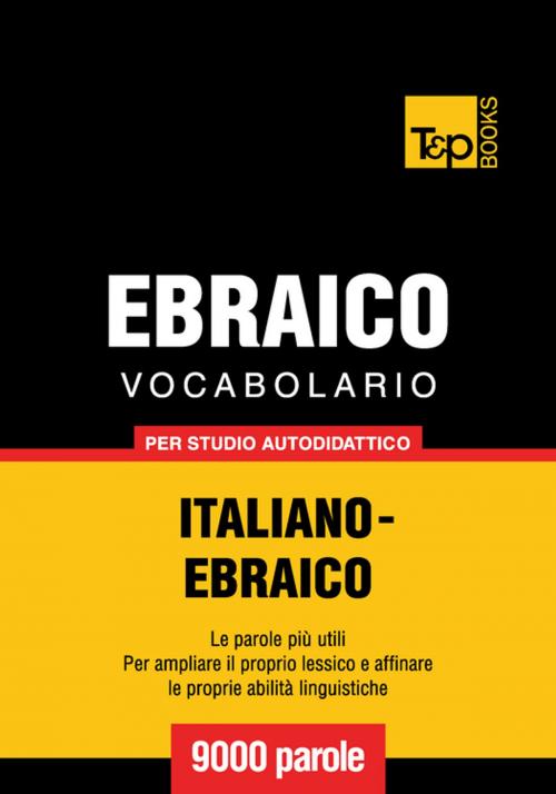 Cover of the book Vocabolario Italiano-Ebraico per studio autodidattico - 9000 parole by Andrey Taranov, T&P Books