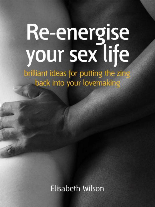 Cover of the book Re-energise your sex life by Elisabeth Wilson, Infinite Ideas