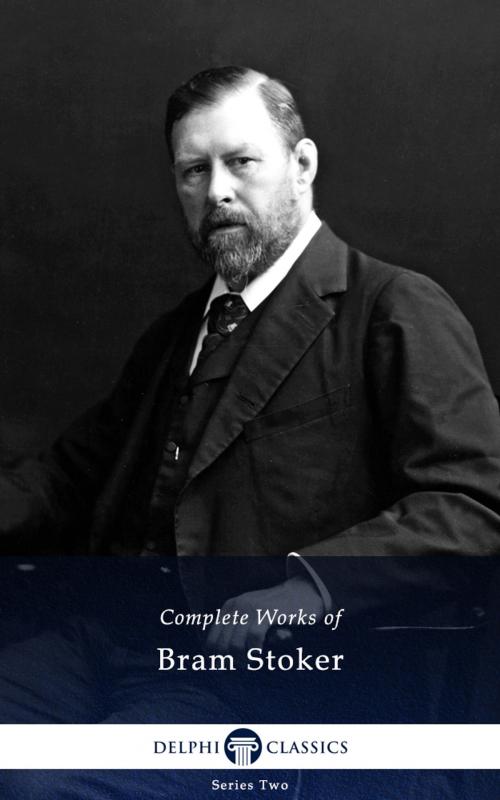 Cover of the book Complete Works of Bram Stoker (Delphi Classics) by Bram Stoker, Delphi Classics, Delphi Classics