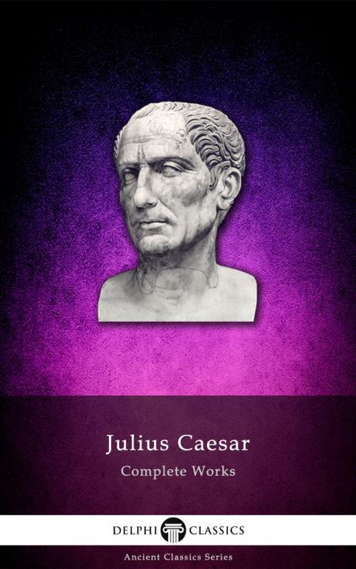 Cover of the book Complete Works of Julius Caesar (Delphi Classics) by Julius Caesar, Delphi Classics, Delphi Classics
