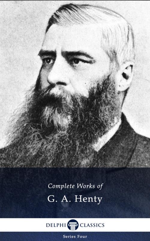 Cover of the book Complete Works of G. A. Henty (Delphi Classics) by G. A. Henty, Delphi Classics, Delphi Classics