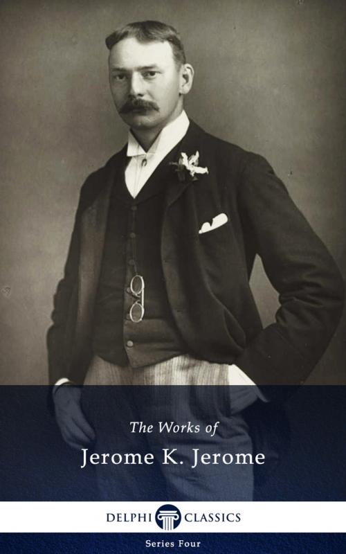 Cover of the book Collected Works of Jerome K. Jerome (Delphi Classics) by Jerome K. Jerome, Delphi Classics, Delphi Classics