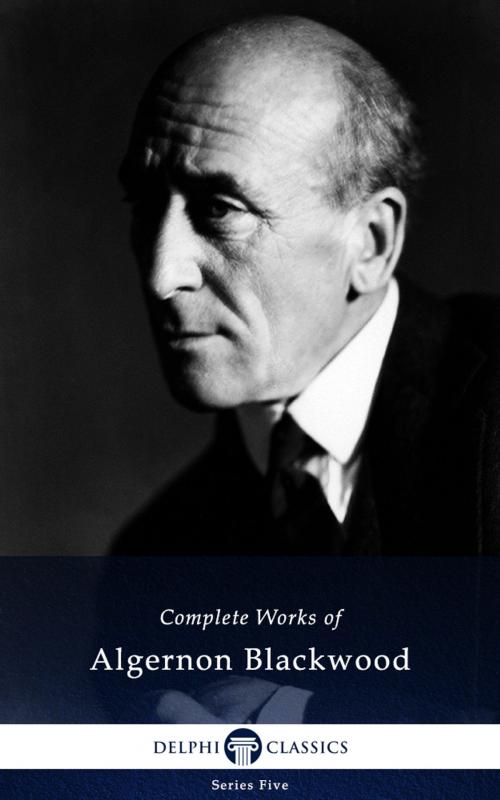 Cover of the book Complete Novels of Algernon Blackwood (Delphi Classics) by Algernon Blackwood, Delphi Classics, Delphi Classics