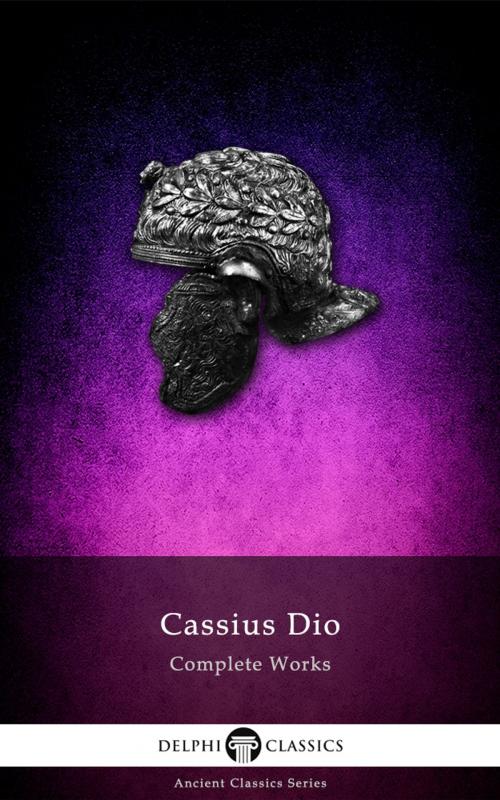 Cover of the book Complete Works of Cassius Dio (Delphi Classics) by Cassius Dio, Delphi Classics, Delphi Classics