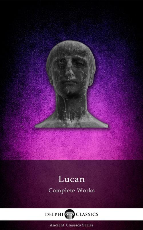 Cover of the book Complete Works of Lucan (Delphi Classics) by Lucan, Delphi Classics, Delphi Classics
