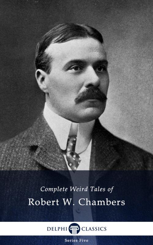 Cover of the book Complete Weird Tales of Robert W. Chambers (Delphi Classics) by Robert W. Chambers, Delphi Classics, Delphi Classics