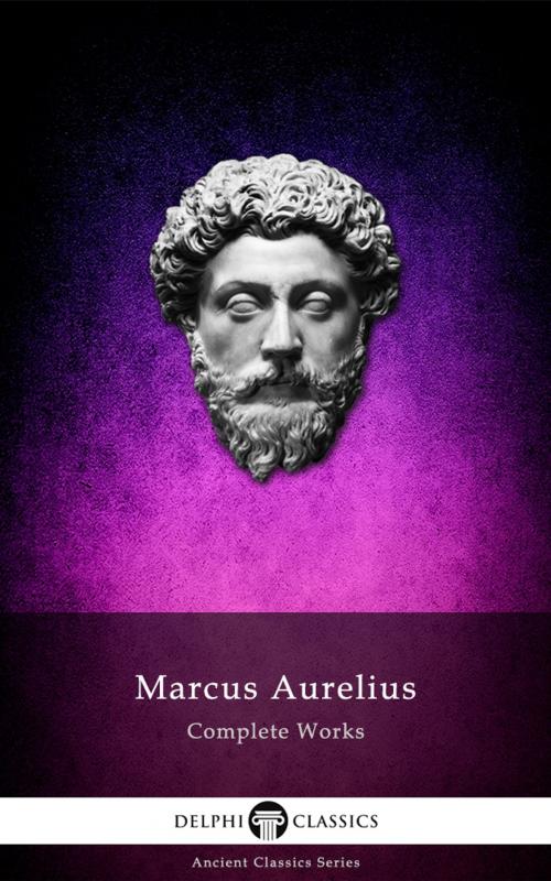 Cover of the book Complete Works of Marcus Aurelius (Delphi Classics) by Marcus Aurelius, Delphi Classics, Delphi Classics