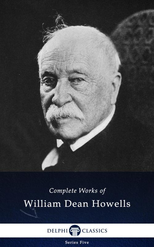 Cover of the book Complete Works of William Dean Howells (Delphi Classics) by William Dean Howells, Delphi Classics, Delphi Classics