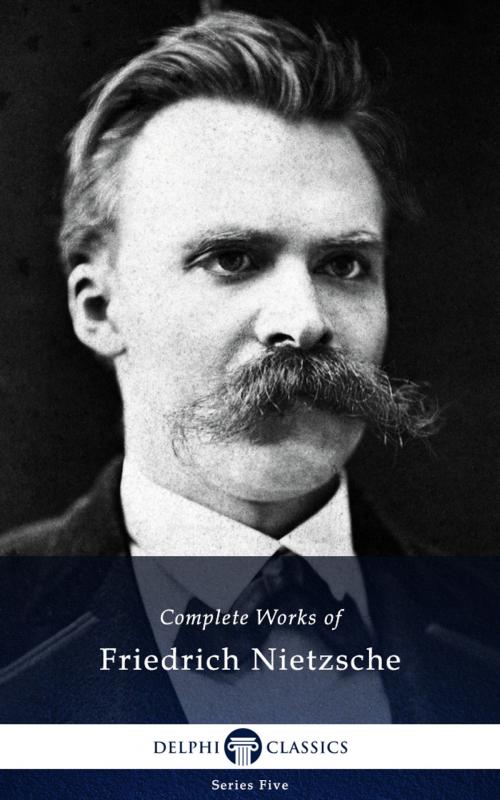 Cover of the book Complete Works of Friedrich Nietzsche (Delphi Classics) by Friedrich Nietzsche, Delphi Classics, Delphi Classics