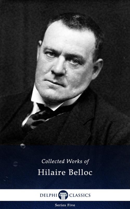Cover of the book Collected Works of Hilaire Belloc (Delphi Classics) by Hilaire Belloc, Delphi Classics, Delphi Classics