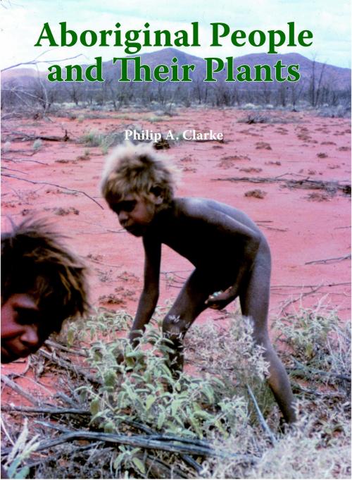 Cover of the book Aboriginal People and their Plants by Philip A. Clarke, Rosenberg Publishing