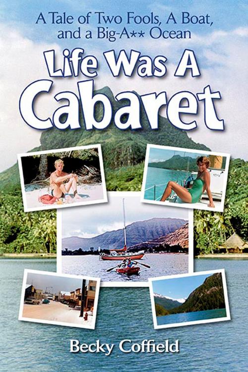 Cover of the book Life Was A Cabaret: A Tale of Two Fools, A Boat, and a Big-A** Ocean by Becky Coffield, Moonlight Mesa Associates