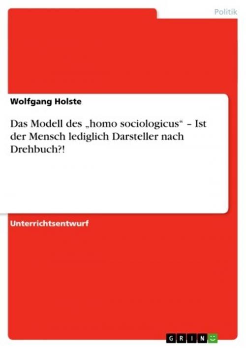 Cover of the book Das Modell des 'homo sociologicus' - Ist der Mensch lediglich Darsteller nach Drehbuch?! by Wolfgang Holste, GRIN Verlag