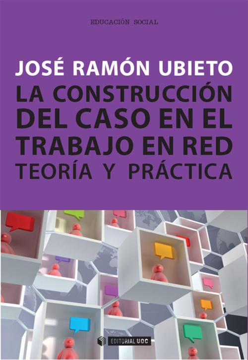 Cover of the book La construcción del caso en el trabajo en red. Teoría y práctica by Ubieto Pardo, José Ramón, Editorial UOC, S.L.
